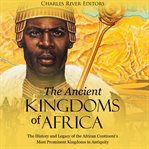 Ancient kingdoms of Africa : the history and legacy of the african continent's most prominent king cover image
