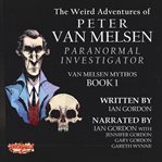 The Weird Adventures of Peter Van Melsen, Paranormal Investigator : Van Melsen Mythos cover image