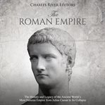 Roman Empire : The History and Legacy of the Ancient World's Most Famous Empire From Julius Caesar cover image