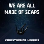 We Are All Made of Scars cover image