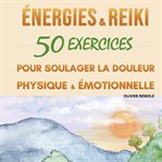 Energies et Reiki : 50 exercices pour soulager la douleur physique et émotionnelle cover image