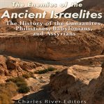 Enemies of the Ancient Israelites : The History of the Canaanites, Philistines, Babylonians, and cover image