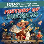 History of Mexico : 1000 Interesting Facts From Ancient Times to the Present cover image