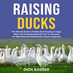 Raising Ducks : The Ultimate Guide to Healthy Duck Keeping for Eggs, Meat, and Companionship With cover image