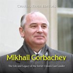 Mikhail Gorbachev : The Life and Legacy of the Soviet Union's Last Leader cover image