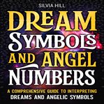 Dream Symbols and Angel Numbers : A Comprehensive Guide to Interpreting Dreams and Angelic Symbols cover image
