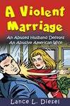 A violent marriage : an abused husband defeats an abusive American wife cover image
