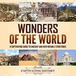 Wonders of the World : A Captivating Guide to Ancient and New Notable Structures cover image