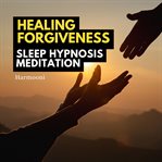 Healing Forgiveness Sleep Hypnosis Meditation cover image