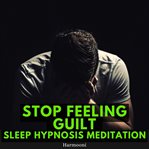 Stop Feeling Guilt Sleep Hypnosis Meditation cover image