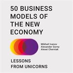 50 business models of the new economy : lessons from unicorns cover image