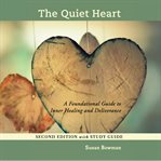 The Quiet Heart : A Foundational Guide To Inner Healing And Deliverance cover image