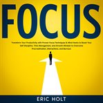 Focus : Transform Your Productivity With Proven Focus Techniques & Mind Hacks to Boost Your Self D cover image