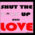 Shut the F**k Up and Love cover image