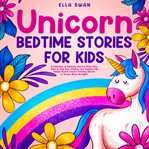 Unicorn Bedtime Stories for Kids : A Collection of Relaxing Unicorn Sleep Fairy Tales to Help Your cover image