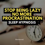 Stop Being Lazy No More Procrastination Sleep Hypnosis cover image