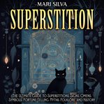 Superstition : The Ultimate Guide to Superstitions, Signs, Omens, Symbols, Fortune Telling, Myths, Folklore, and Hi cover image