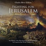 Fighting for Jerusalem : The History of the Most Important Battles and Sieges for Control of the Worl cover image