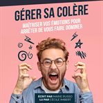Gérer sa colère : maîtriser vos emotions pour arrêter de vous faire dominer cover image