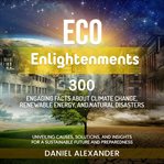 Eco Enlightenments : 300 Engaging Facts about Climate Change, Renewable Energy and Natural Disasters cover image