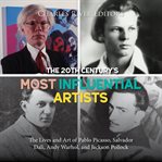 The 20th century's most influential srtists : the lives and art of Pablo Picasso, Salvador Dali, Andy Warhol, and Jackson Pollock cover image