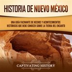 Historia de Nuevo México : Una guía facinante de hechos y acontecimientos históricos que debe conocer cover image
