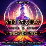 Reiki Psíquico y Vampiros de Energía : La guía definitiva de la curación con las manos y la protec cover image