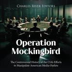 Operation Mockingbird : the controversial history of the CIA's efforts to manipulate American media outlets cover image