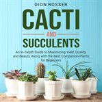 Cacti and Succulents : An In. Depth Guide to Maximizing Yield, Quality, and Beauty, Along With the cover image
