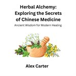Herbal Alchemy : Exploring the Secrets of Chinese Medicine cover image