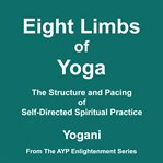 Eight Limbs of Yoga : The Structure and Pacing of Self-Directed Spiritual Practice. AYP Enlightenment cover image
