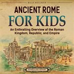 Ancient Rome for kids : an enthralling overview of the roman kingdom, republic, and empire cover image