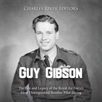 Guy Gibson : The Life and Legacy of the Royal Air Force's Most Distinguished Bomber Pilot During Worl cover image