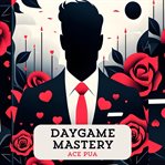 Daygame Mastery : Master the Art of Daygame From Beginner to Advance cover image
