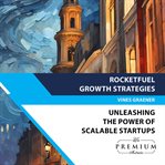 RocketFuel Growth Strategies : Unleashing the Power of Scalable Startups cover image