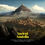 Ancient anatolia : the history of the region's most powerful cities, kingdoms, and empires in anti cover image