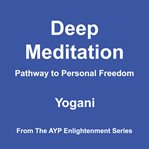 Deep Meditation : Pathway to Personal Freedom. AYP Enlightenment cover image