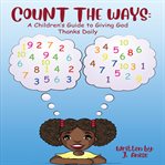 Count the ways : a children's guide to giving God thanks daily cover image