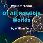William Tenn : Of All Possible Worlds cover image