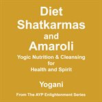 Diet, Shatkarmas and Amaroli : Yogic Nutrition & Cleansing for Health and Spirit. AYP Enlightenment cover image