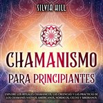 Chamanismo para principiantes : Explore los rituales chamánicos, las creencias y las prácticas de los cover image