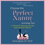 Choose the perfect nanny and keep her! : a manual for busy parents who want the best childcare cover image