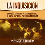 La Inquisición : Una guía fascinante de las Inquisiciones medieval, española, portuguesa y romana cover image