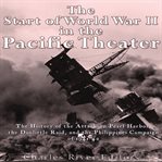 Start of World War II in the Pacific Theater : The History of the Attack on Pearl Harbor, the Doollit cover image