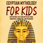 Egyptian Mythology for Kids : Captivating Tales and Myths of Gods, Goddesses, Monsters, and Pharaohs cover image