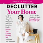 Declutter Your Home, Streamline Your Life, and Accomplish Your Dream Lifestyle cover image