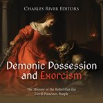 Demonic Possession and Exorcism : The History of the Belief that the Devil Possesses People cover image