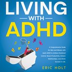 Living With ADHD : A Comprehensive Guide for Men and Women With Adult ADHD to Achieve Emotional Contr cover image
