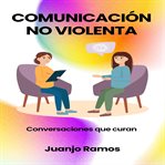 Comunicación no violenta : conversaciones que curan cover image