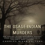 Osage Indian Murders : The History of the Notorious Killing Spree and the Federal Investigations in cover image